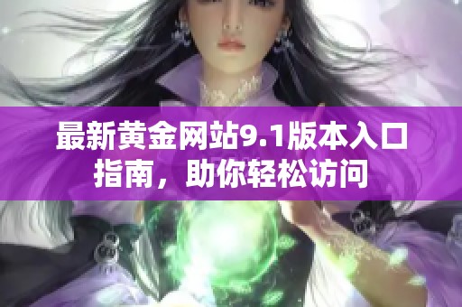 最新黄金网站9.1版本入口指南，助你轻松访问