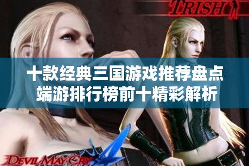 十款经典三国游戏推荐盘点 端游排行榜前十精彩解析