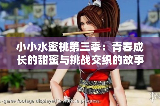 小小水蜜桃第三季：青春成长的甜蜜与挑战交织的故事