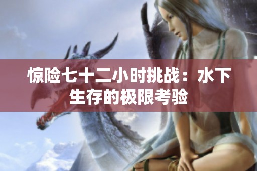 惊险七十二小时挑战：水下生存的极限考验