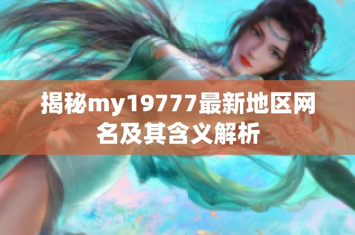 揭秘my19777最新地区网名及其含义解析