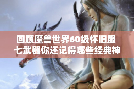 回顾魔兽世界60级怀旧服 七武器你还记得哪些经典神器吗