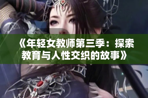 《年轻女教师第三季：探索教育与人性交织的故事》