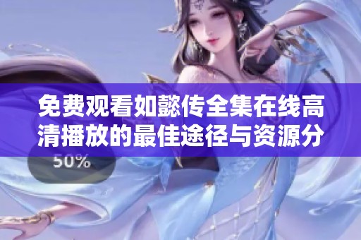 免费观看如懿传全集在线高清播放的最佳途径与资源分享