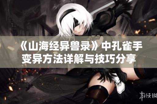 《山海经异兽录》中孔雀手变异方法详解与技巧分享