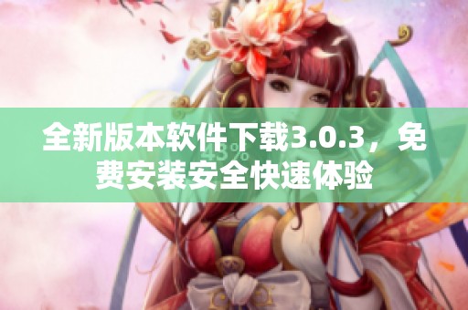 全新版本软件下载3.0.3，免费安装安全快速体验