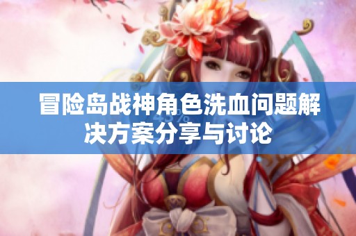 冒险岛战神角色洗血问题解决方案分享与讨论