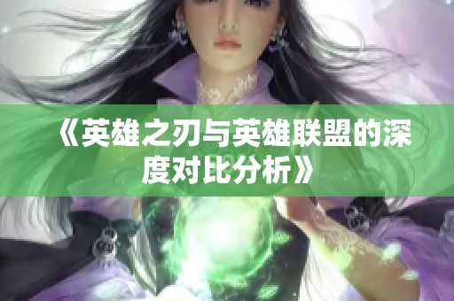 《英雄之刃与英雄联盟的深度对比分析》