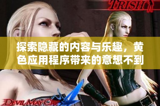 探索隐藏的内容与乐趣，黄色应用程序带来的意想不到体验