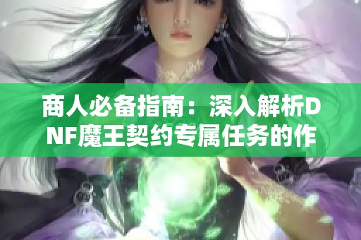 商人必备指南：深入解析DNF魔王契约专属任务的作用和实战技巧