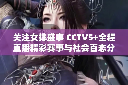 关注女排盛事 CCTV5+全程直播精彩赛事与社会百态分析