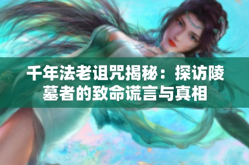 千年法老诅咒揭秘：探访陵墓者的致命谎言与真相