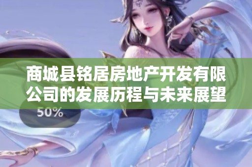 商城县铭居房地产开发有限公司的发展历程与未来展望分析报告