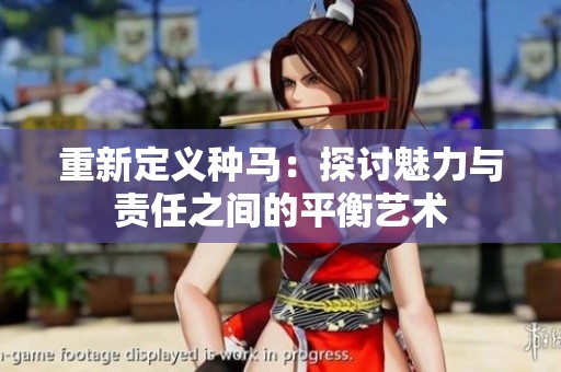 重新定义种马：探讨魅力与责任之间的平衡艺术