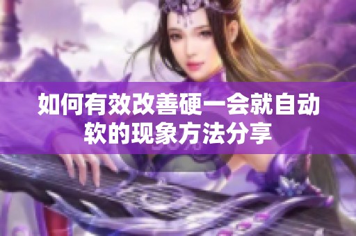 如何有效改善硬一会就自动软的现象方法分享