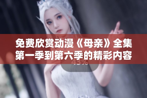 免费欣赏动漫《母亲》全集第一季到第六季的精彩内容