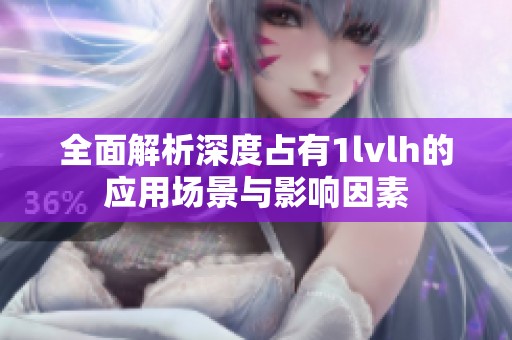 全面解析深度占有1lvlh的应用场景与影响因素