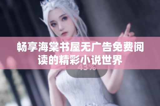 畅享海棠书屋无广告免费阅读的精彩小说世界