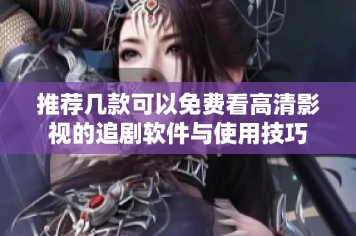 推荐几款可以免费看高清影视的追剧软件与使用技巧