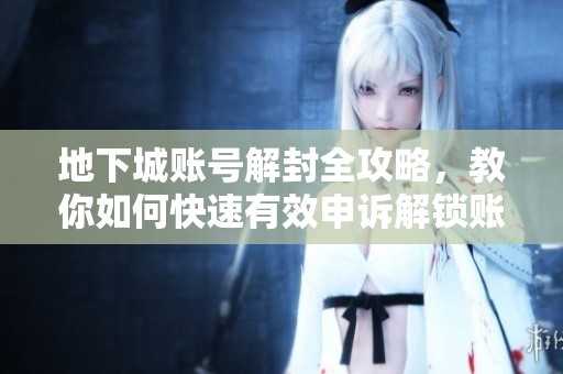 地下城账号解封全攻略，教你如何快速有效申诉解锁账号