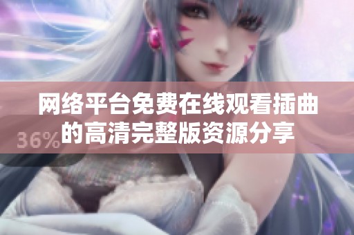 网络平台免费在线观看插曲的高清完整版资源分享
