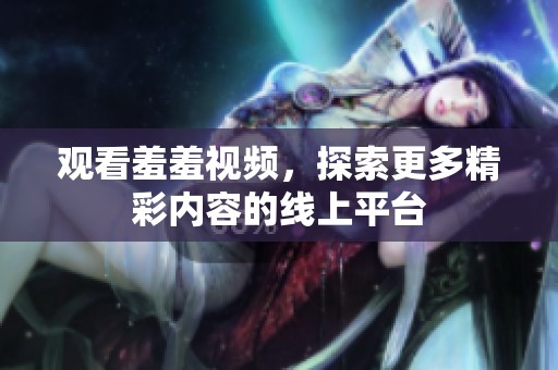 观看羞羞视频，探索更多精彩内容的线上平台