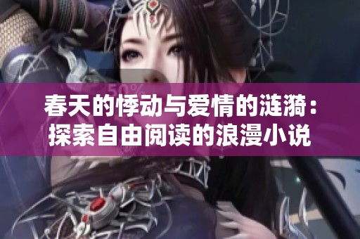 春天的悸动与爱情的涟漪：探索自由阅读的浪漫小说