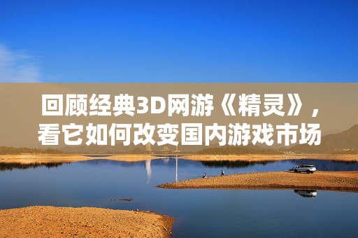 回顾经典3D网游《精灵》，看它如何改变国内游戏市场