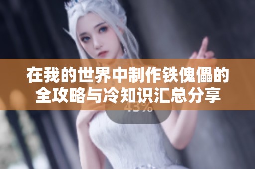 在我的世界中制作铁傀儡的全攻略与冷知识汇总分享