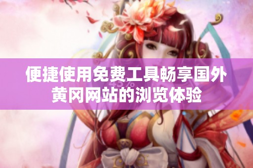 便捷使用免费工具畅享国外黄冈网站的浏览体验
