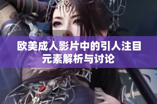 欧美成人影片中的引人注目元素解析与讨论