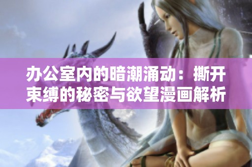 办公室内的暗潮涌动：撕开束缚的秘密与欲望漫画解析