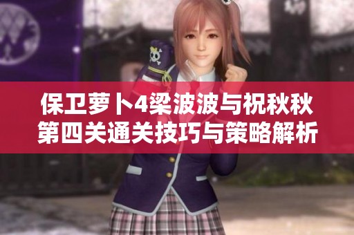 保卫萝卜4梁波波与祝秋秋第四关通关技巧与策略解析