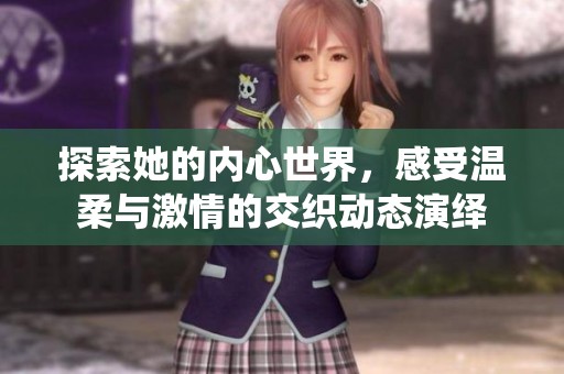 探索她的内心世界，感受温柔与激情的交织动态演绎