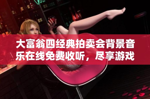 大富翁四经典拍卖会背景音乐在线免费收听，尽享游戏乐趣与回忆