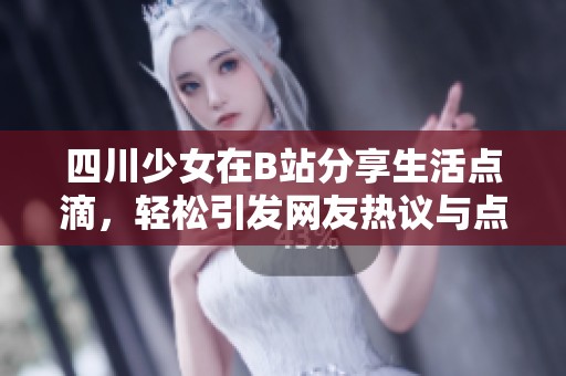 四川少女在B站分享生活点滴，轻松引发网友热议与点赞