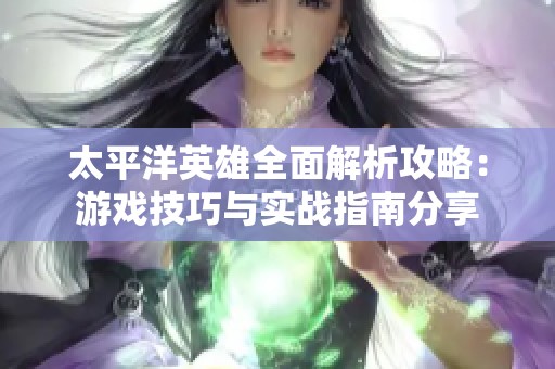 太平洋英雄全面解析攻略：游戏技巧与实战指南分享