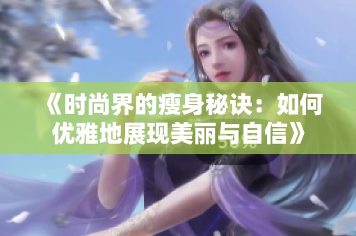 《时尚界的瘦身秘诀：如何优雅地展现美丽与自信》