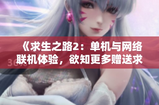 《求生之路2：单机与网络联机体验，欲知更多赠送求生之路1》