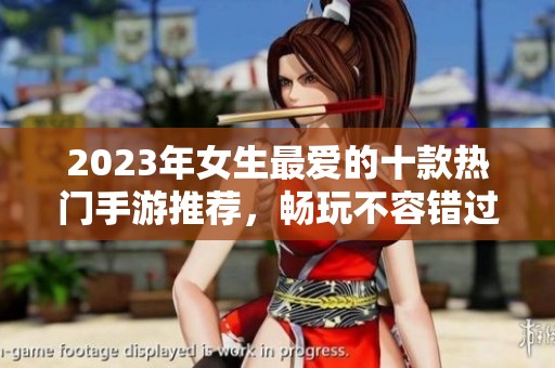2023年女生最爱的十款热门手游推荐，畅玩不容错过的网络游戏