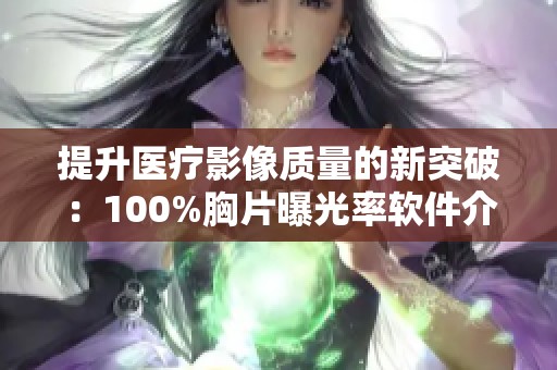 提升医疗影像质量的新突破：100%胸片曝光率软件介绍