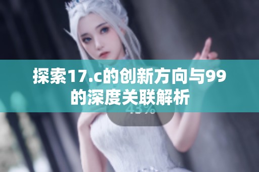 探索17.c的创新方向与99的深度关联解析