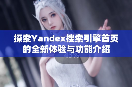 探索Yandex搜索引擎首页的全新体验与功能介绍