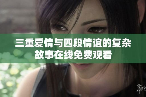 三重爱情与四段情谊的复杂故事在线免费观看