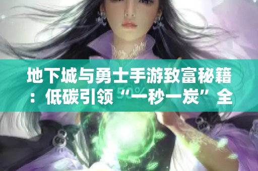 地下城与勇士手游致富秘籍：低碳引领“一秒一炭”全新玩法解析