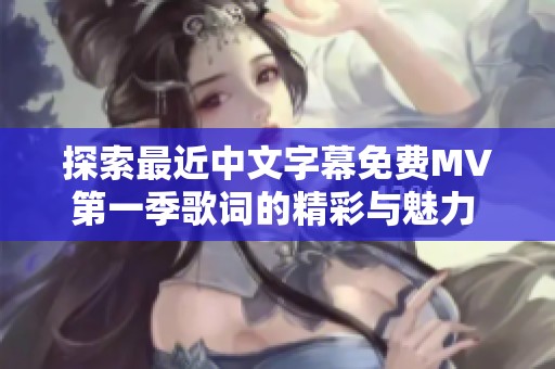 探索最近中文字幕免费MV第一季歌词的精彩与魅力 