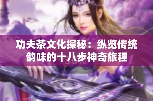 功夫茶文化探秘：纵览传统韵味的十八步神奇旅程