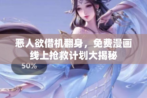 恶人欲借机翻身，免费漫画线上抢救计划大揭秘