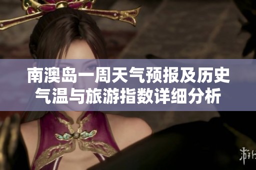 南澳岛一周天气预报及历史气温与旅游指数详细分析