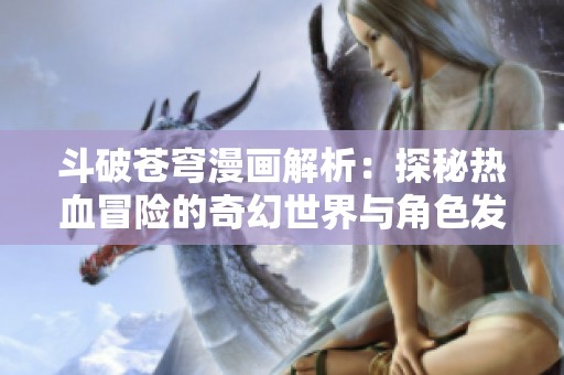 斗破苍穹漫画解析：探秘热血冒险的奇幻世界与角色发展